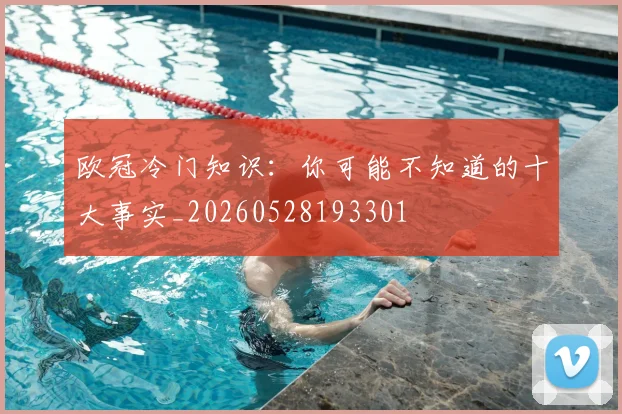 欧冠冷门知识：你可能不知道的十大事实_20260528193301