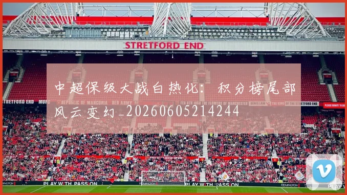 中超保级大战白热化:积分榜尾部风云变幻_20260605214244