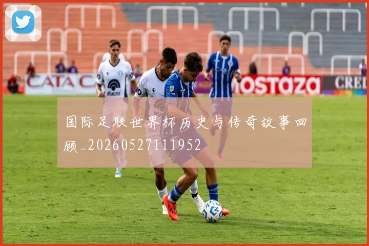国际足联世界杯历史与传奇故事回顾_20260527111952
