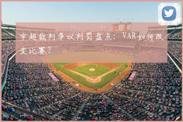 中超裁判争议判罚盘点:VAR如何改变比赛?