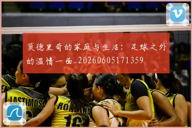 莫德里奇的家庭与生活：足球之外的温情一面_20260605171359