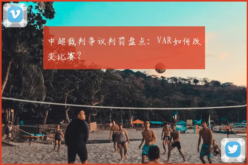 中超裁判争议判罚盘点：VAR如何改变比赛？