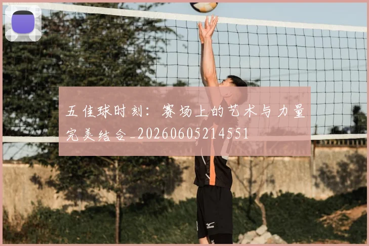 五佳球时刻:赛场上的艺术与力量完美结合_20260605214551