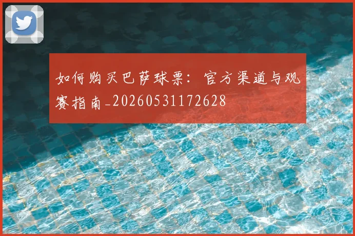 如何购买巴萨球票:官方渠道与观赛指南_20260531172628