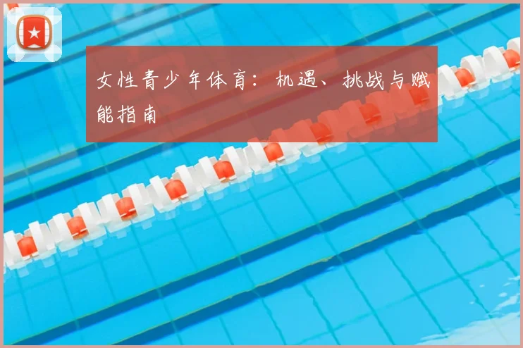 女性青少年体育:机遇、挑战与赋能指南