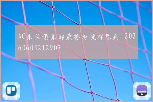 AC米兰俱乐部荣誉与奖杯陈列_20260605212907