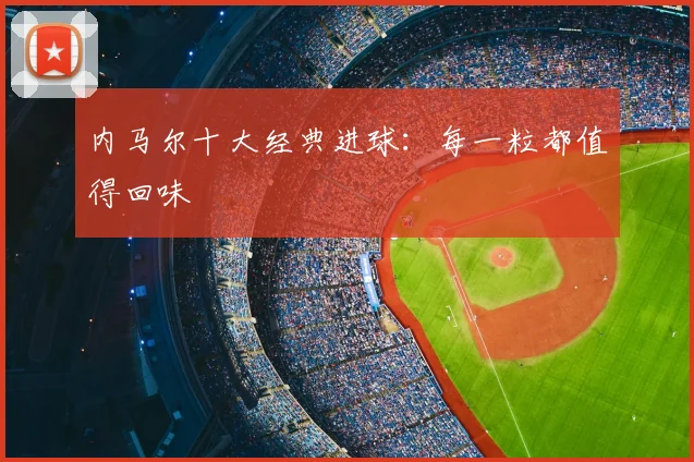 内马尔十大经典进球:每一粒都值得回味