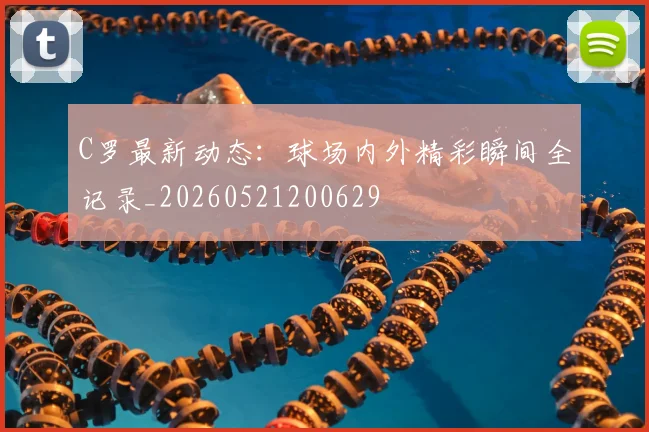 C罗最新动态:球场内外精彩瞬间全记录_20260521200629