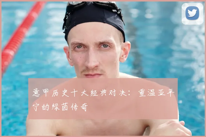 意甲历史十大经典对决:重温亚平宁的绿茵传奇