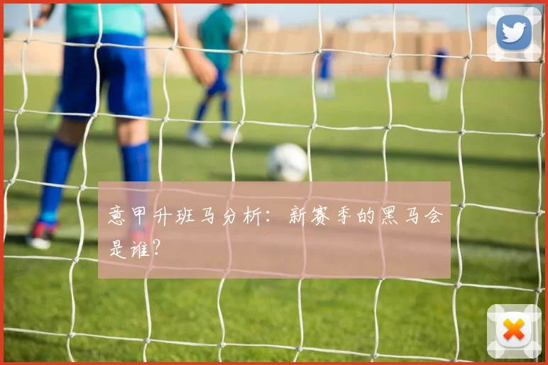 意甲升班马分析：新赛季的黑马会是谁？
