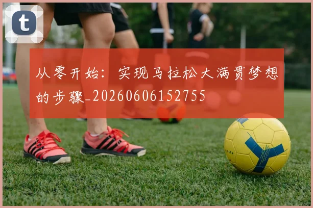 从零开始：实现马拉松大满贯梦想的步骤_20260606152755