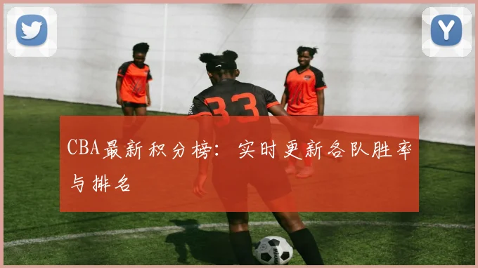 CBA最新积分榜:实时更新各队胜率与排名