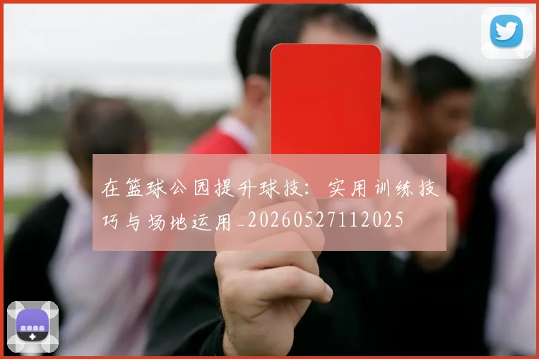 在篮球公园提升球技:实用训练技巧与场地运用_20260527112025