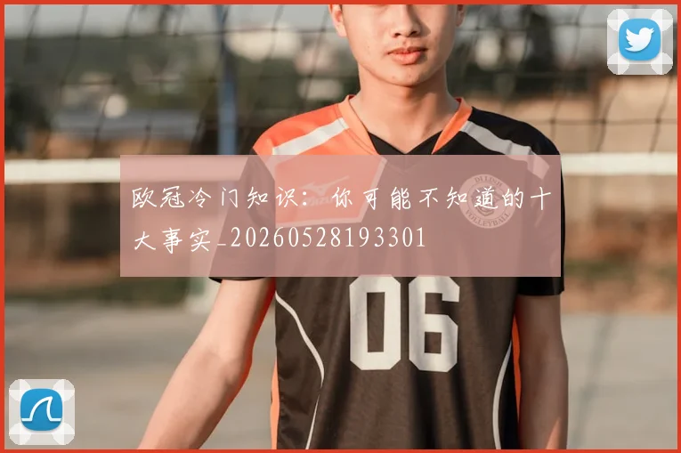 欧冠冷门知识：你可能不知道的十大事实_20260528193301