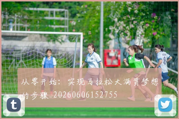 从零开始：实现马拉松大满贯梦想的步骤_20260606152755