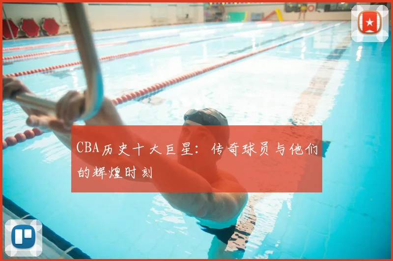 CBA历史十大巨星：传奇球员与他们的辉煌时刻