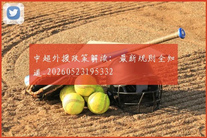 中超外援政策解读：最新规则全知道_20260523195332