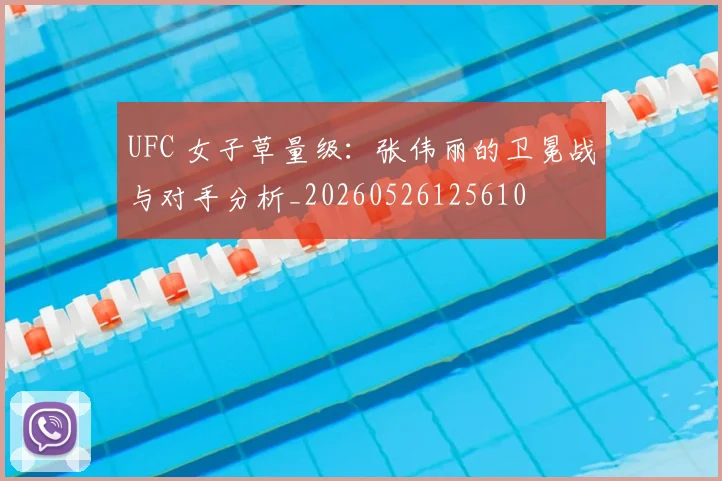 UFC 女子草量级：张伟丽的卫冕战与对手分析_20260526125610