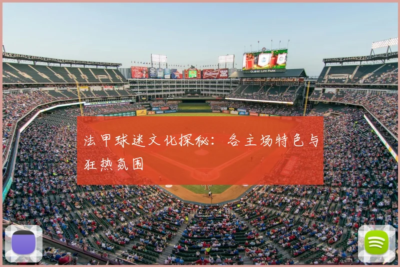 法甲球迷文化探秘:各主场特色与狂热氛围