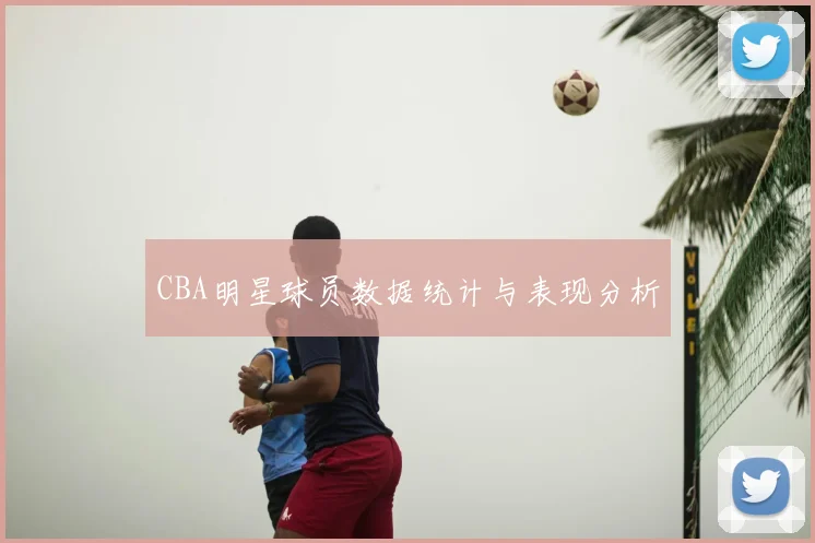CBA明星球员数据统计与表现分析