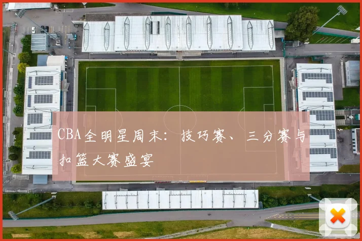 CBA全明星周末:技巧赛、三分赛与扣篮大赛盛宴