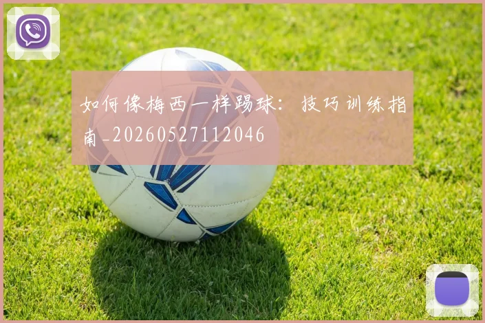 如何像梅西一样踢球：技巧训练指南_20260527112046