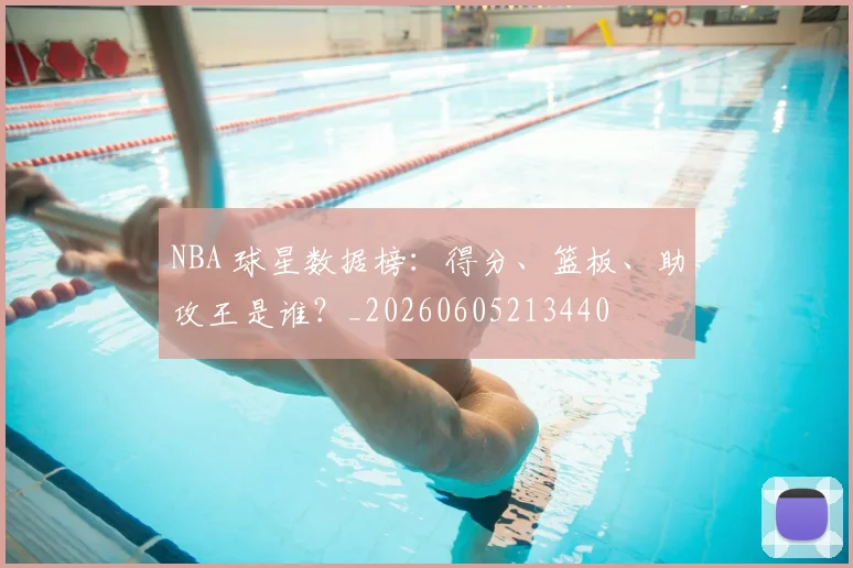 NBA 球星数据榜：得分、篮板、助攻王是谁？_20260605213440