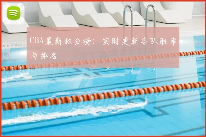 CBA最新积分榜:实时更新各队胜率与排名