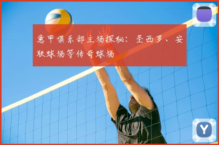 意甲俱乐部主场探秘：圣西罗、安联球场等传奇球场