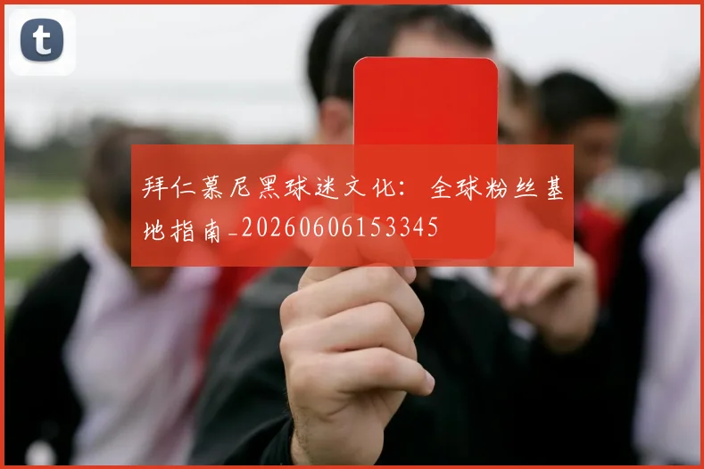拜仁慕尼黑球迷文化:全球粉丝基地指南_20260606153345
