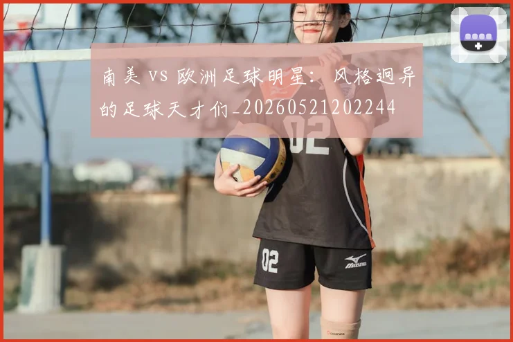 南美 vs 欧洲足球明星：风格迥异的足球天才们_20260521202244