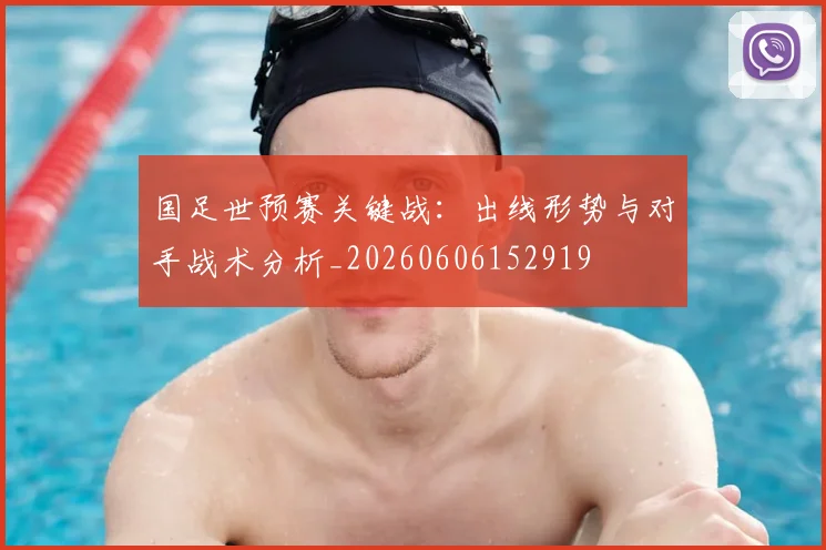 国足世预赛关键战:出线形势与对手战术分析_20260606152919