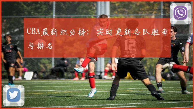CBA最新积分榜：实时更新各队胜率与排名