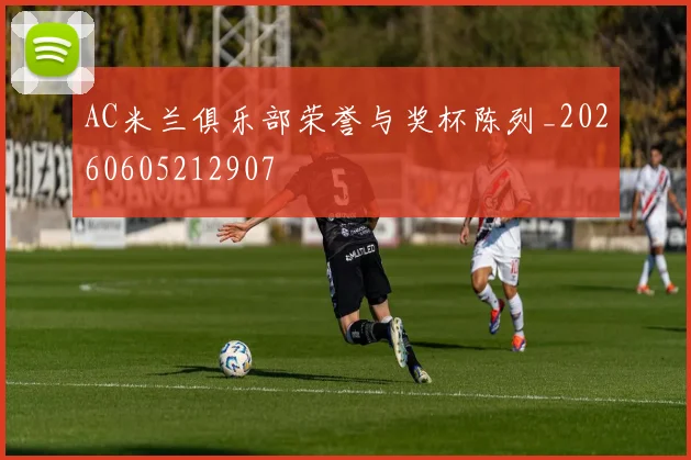 AC米兰俱乐部荣誉与奖杯陈列_20260605212907