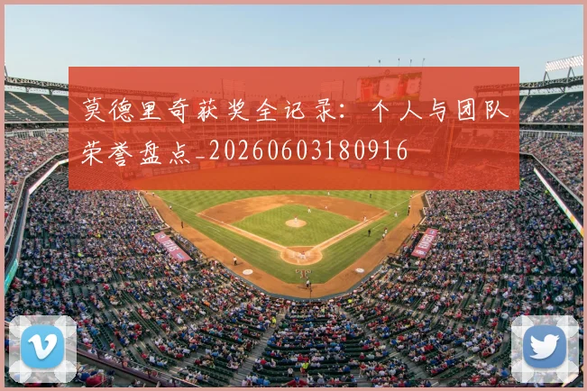 莫德里奇获奖全记录：个人与团队荣誉盘点_20260603180916