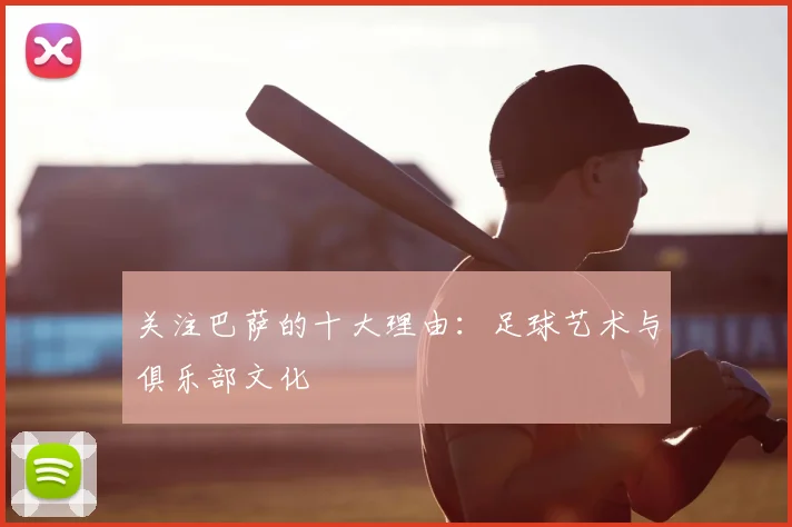 关注巴萨的十大理由：足球艺术与俱乐部文化