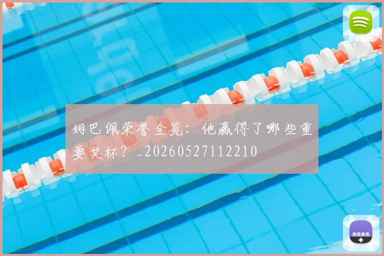 姆巴佩荣誉全览:他赢得了哪些重要奖杯?_20260527112210
