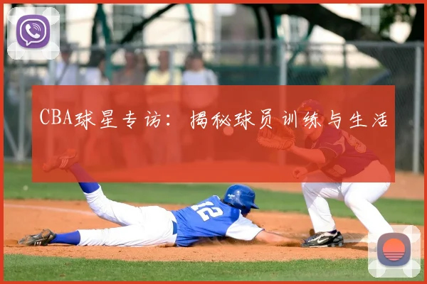 CBA球星专访:揭秘球员训练与生活
