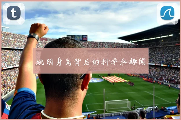 姚明身高背后的科学和趣闻