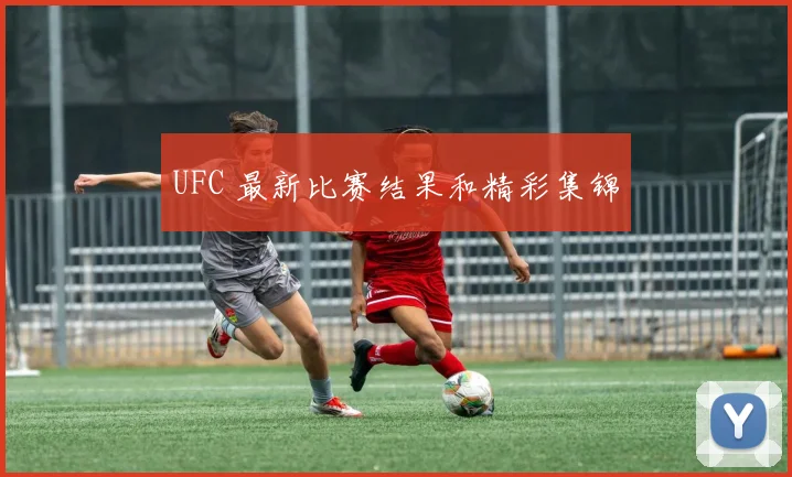 UFC 最新比赛结果和精彩集锦