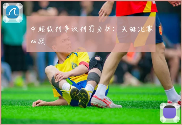 中超裁判争议判罚分析：关键比赛回顾