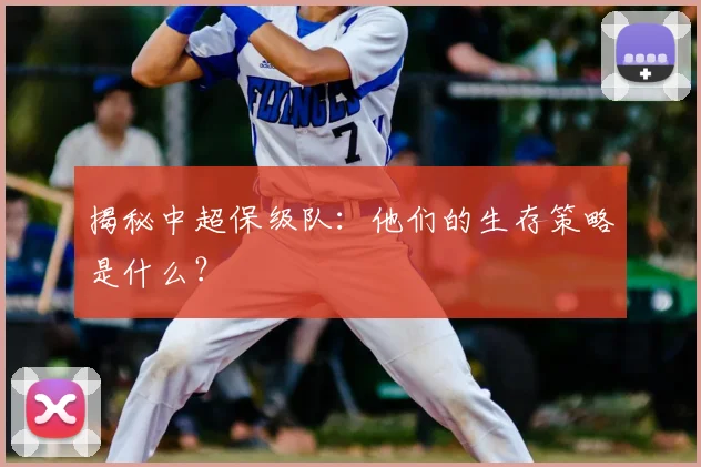 揭秘中超保级队:他们的生存策略是什么?