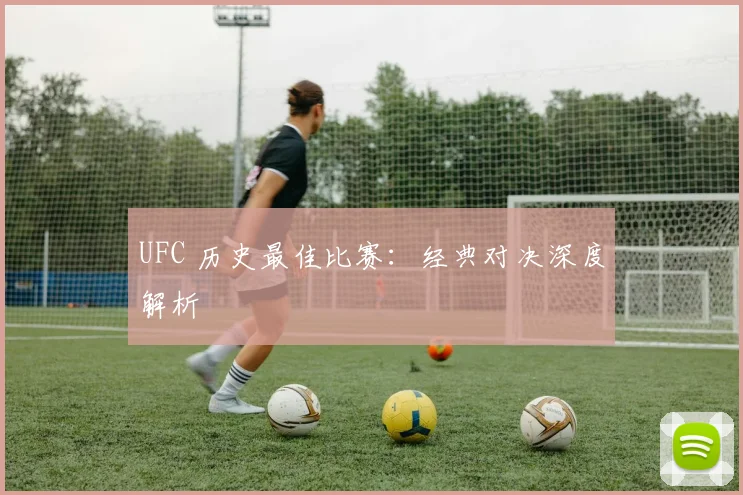 UFC 历史最佳比赛：经典对决深度解析