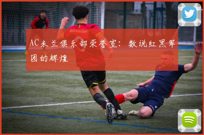 AC米兰俱乐部荣誉室：数说红黑军团的辉煌