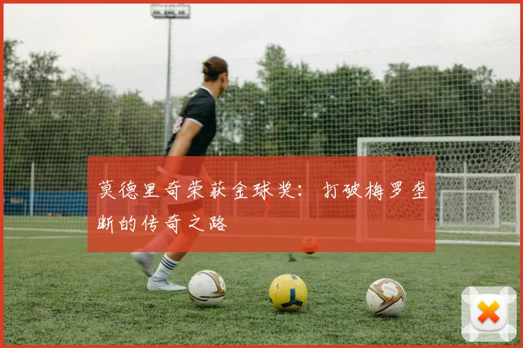 莫德里奇荣获金球奖：打破梅罗垄断的传奇之路