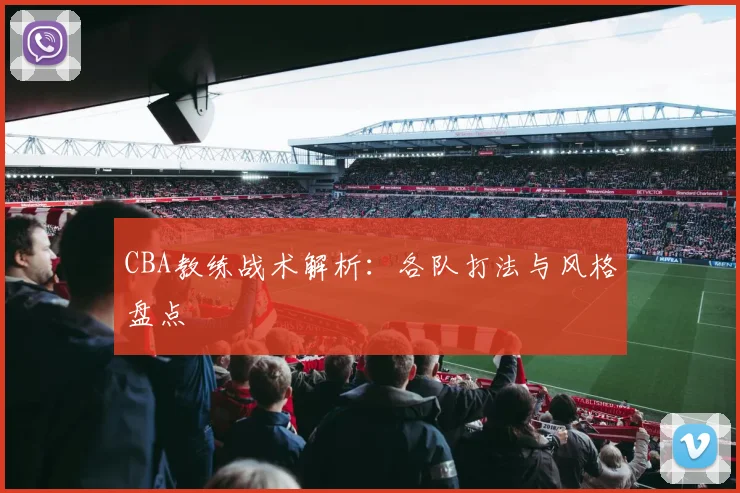 CBA教练战术解析：各队打法与风格盘点