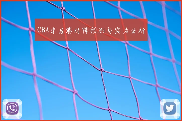 CBA季后赛对阵预测与实力分析