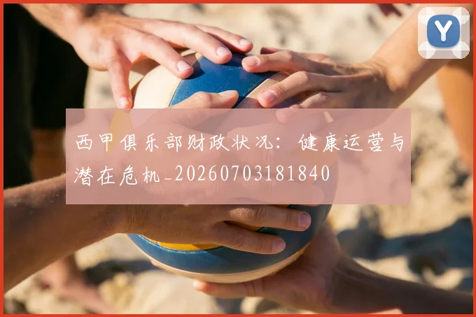 西甲俱乐部财政状况:健康运营与潜在危机_20260703181840